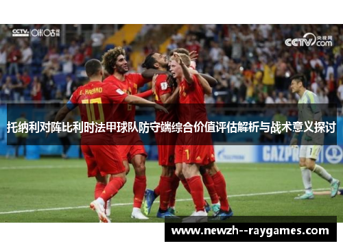 托纳利对阵比利时法甲球队防守端综合价值评估解析与战术意义探讨