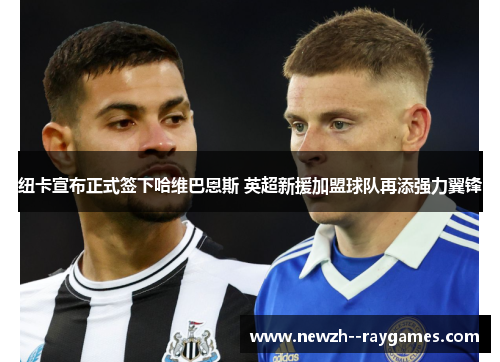 纽卡宣布正式签下哈维巴恩斯 英超新援加盟球队再添强力翼锋 纽卡宣布正式签下哈维巴恩斯 英超新援加盟球队再添强力翼锋