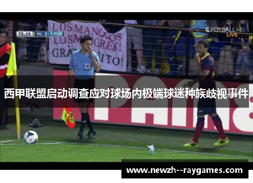 西甲联盟启动调查应对球场内极端球迷种族歧视事件